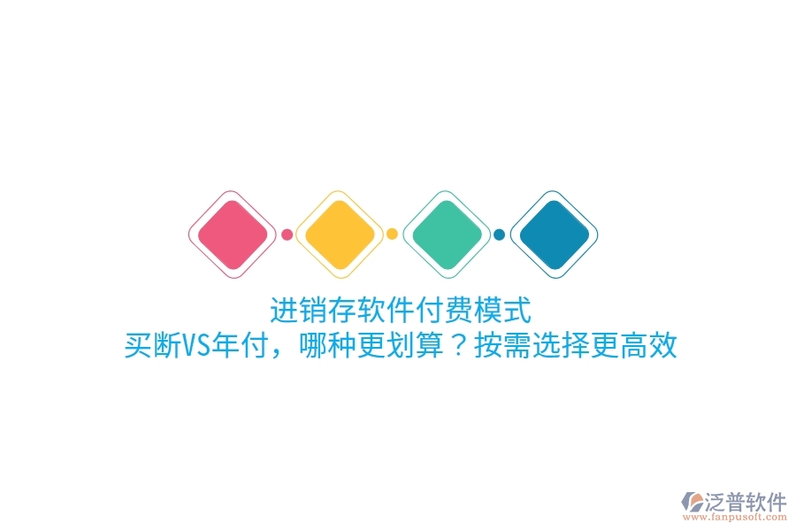 進(jìn)銷存軟件付費(fèi)模式：買斷VS年付，哪種更劃算？按需選擇更高效
