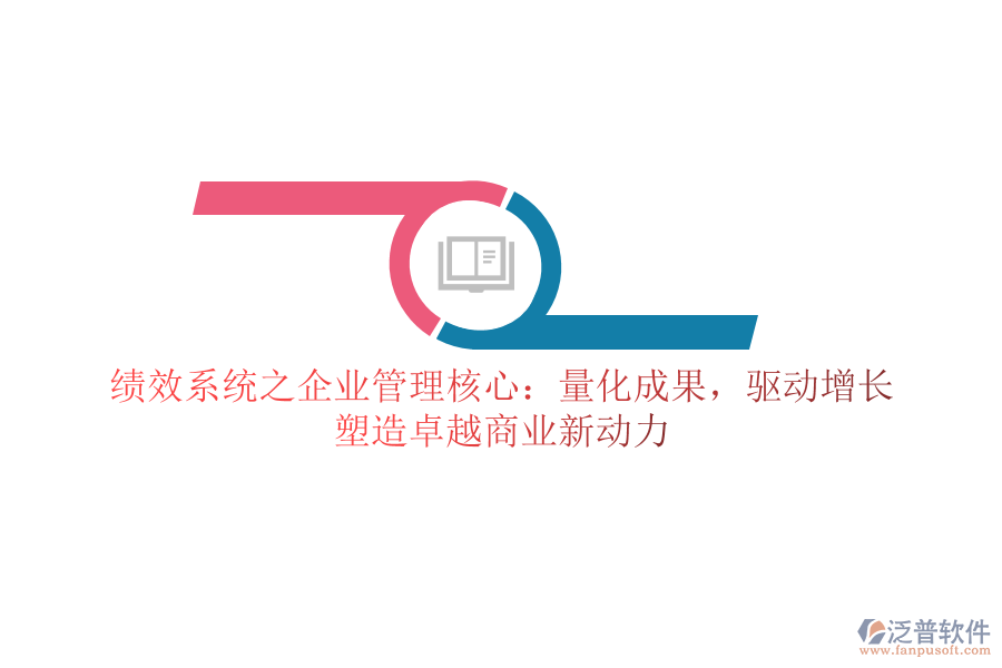 績效系統(tǒng)之企業(yè)管理核心：量化成果，驅動增長，塑造卓越商業(yè)新動力