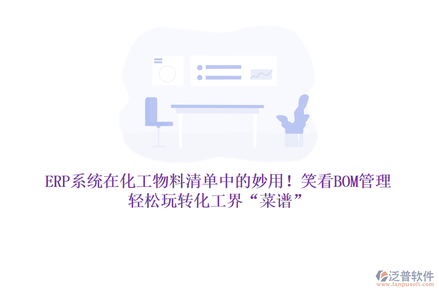 ERP系統(tǒng)在化工物料清單中的妙用！笑看BOM管理，輕松玩轉(zhuǎn)化工界&ldquo;菜譜&rdquo;