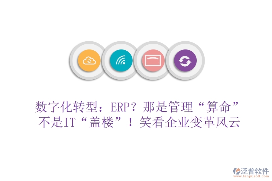 數(shù)字化轉(zhuǎn)型：ERP？那是管理&ldquo;算命&rdquo;不是IT&ldquo;蓋樓&rdquo;！笑看企業(yè)變革風云