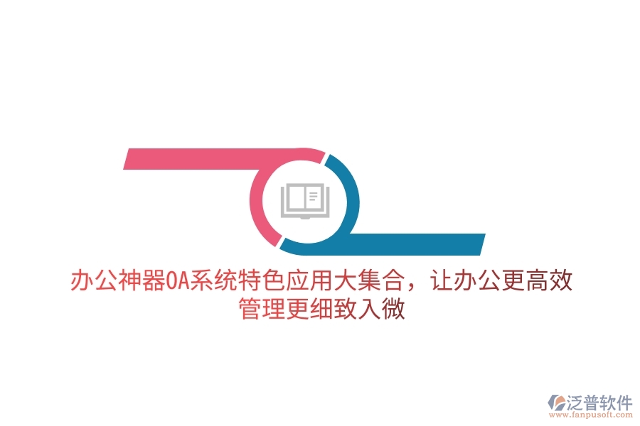 辦公神器OA系統(tǒng)特色應用大集合，讓辦公更高效，管理更細致入微