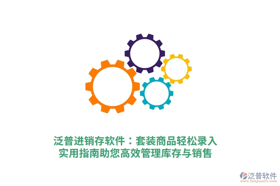 泛普進(jìn)銷(xiāo)存軟件：套裝商品輕松錄入，實(shí)用指南助您高效管理庫(kù)存與銷(xiāo)售