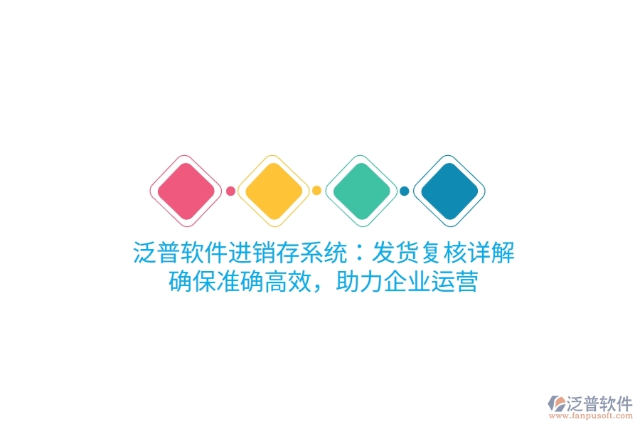 泛普進(jìn)銷(xiāo)存系統(tǒng)：發(fā)貨復(fù)核詳解，確保準(zhǔn)確高效，助力企業(yè)運(yùn)營(yíng)