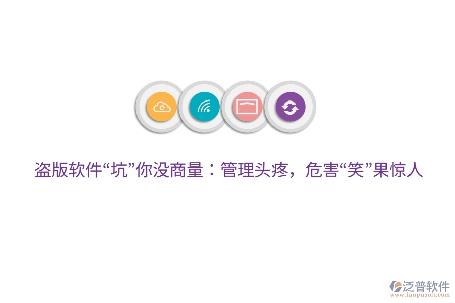 盜版軟件&ldquo;坑&rdquo;你沒商量：管理頭疼，危害&ldquo;笑&rdquo;果驚人