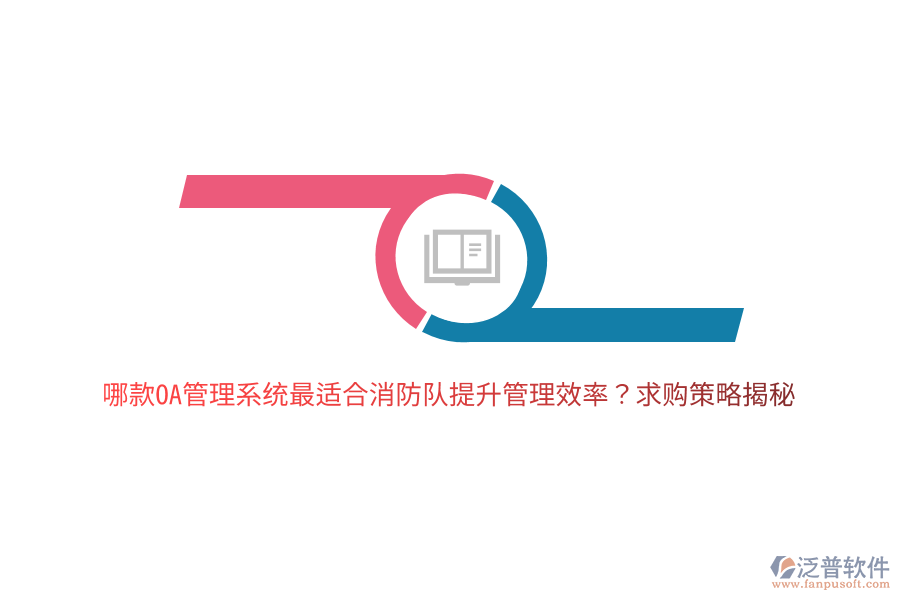 哪款OA管理系統(tǒng)最適合消防隊(duì)提升管理效率？求購策略揭秘