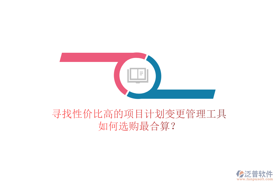 尋找性價(jià)比高的項(xiàng)目計(jì)劃變更管理工具，如何選購(gòu)最合算？