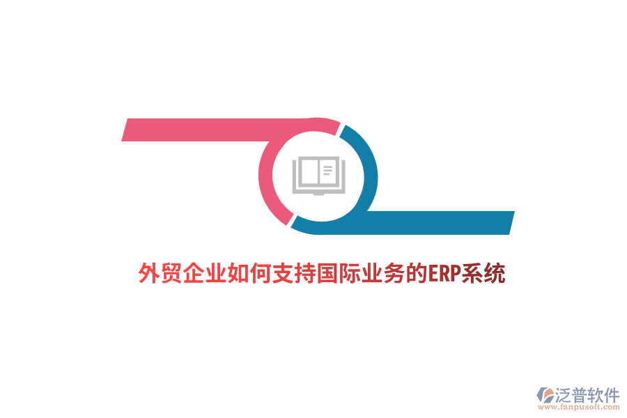 外貿(mào)企業(yè)如何支持國(guó)際業(yè)務(wù)的ERP系統(tǒng)？