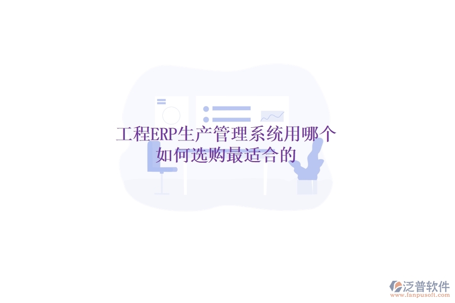 工程ERP生產(chǎn)管理系統(tǒng)用哪個，如何選購最適合的？