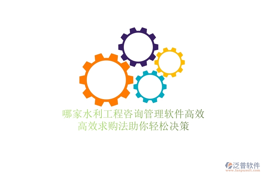 哪家水利工程咨詢(xún)管理軟件高效？高效求購(gòu)法助你輕松決策