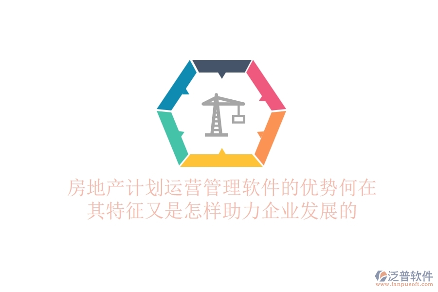 房地產(chǎn)計劃運營管理軟件的優(yōu)勢何在？其特征又是怎樣助力企業(yè)發(fā)展的？