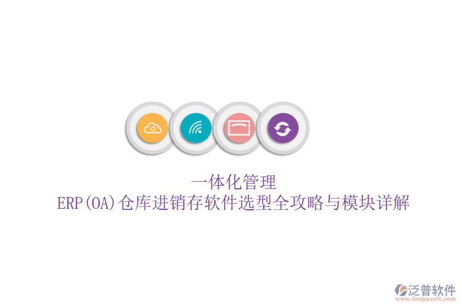 一體化管理:ERP(OA)倉庫進銷存軟件選型全攻略與模塊詳解