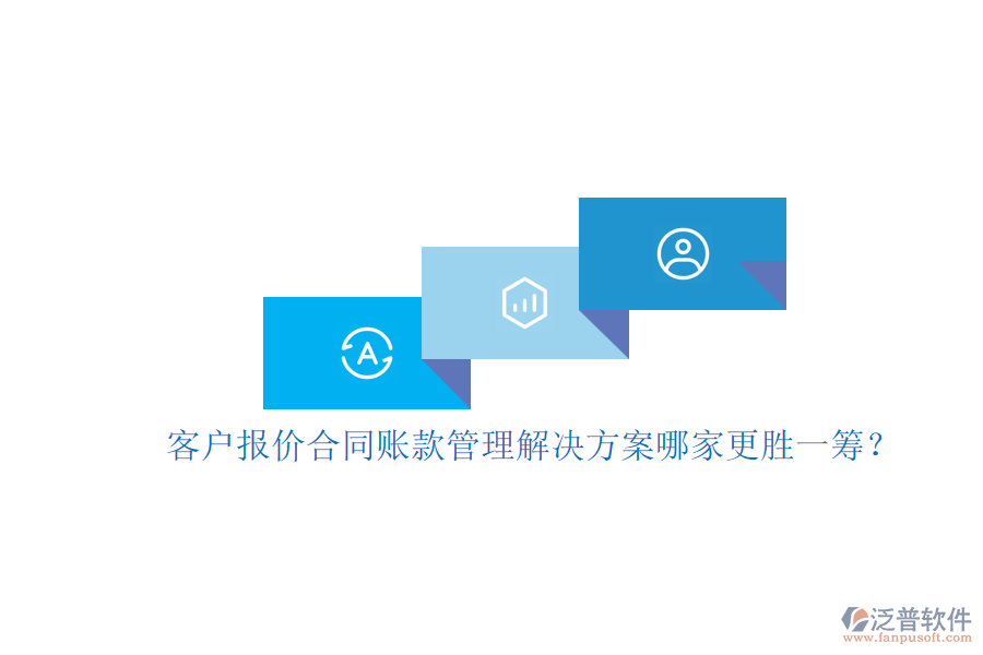 客戶報(bào)價(jià)合同賬款管理解決方案哪家更勝一籌？