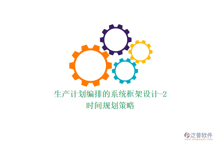 生產(chǎn)計(jì)劃編排的系統(tǒng)框架設(shè)計(jì)-2(時(shí)間規(guī)劃策略)