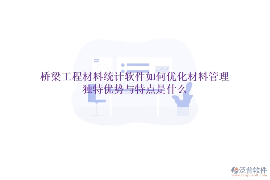 橋梁工程材料統(tǒng)計(jì)軟件如何優(yōu)化材料管理？獨(dú)特優(yōu)勢(shì)與特點(diǎn)是什么？