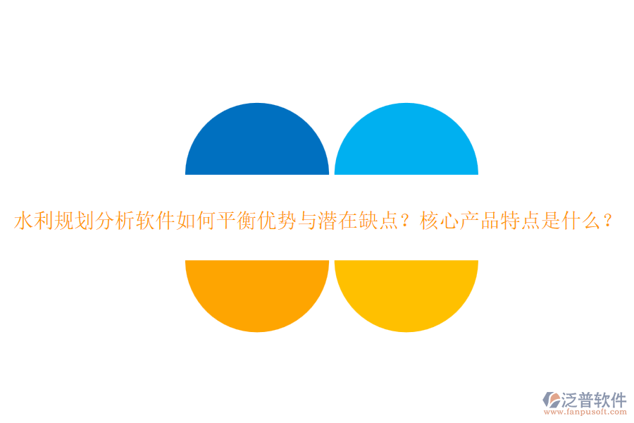 水利規(guī)劃分析軟件如何平衡優(yōu)勢與潛在缺點？核心產(chǎn)品特點是什么？