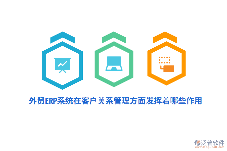 外貿ERP系統(tǒng)在客戶關系管理方面發(fā)揮著哪些作用？