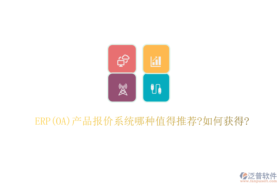 ERP(OA)產(chǎn)品報價系統(tǒng)哪種值得推薦?如何獲得?