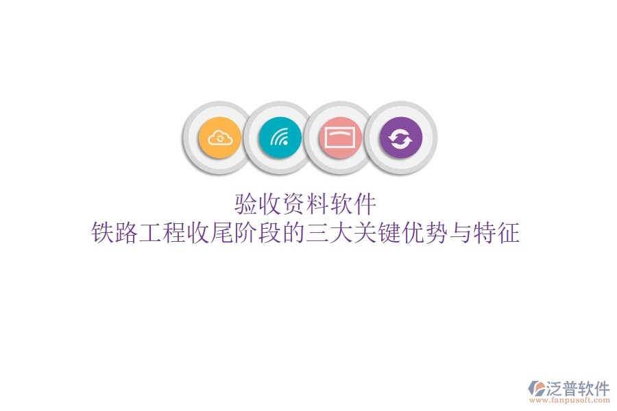 驗收資料軟件：鐵路工程收尾階段的三大關(guān)鍵優(yōu)勢與特征