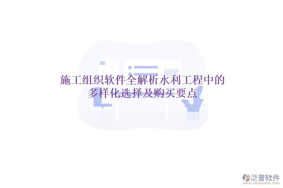 施工組織軟件全解析：水利工程中的多樣化選擇及購(gòu)買要點(diǎn)