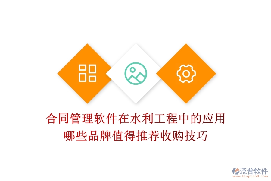 合同管理軟件在水利工程中的應(yīng)用，哪些品牌值得推薦？收購技巧