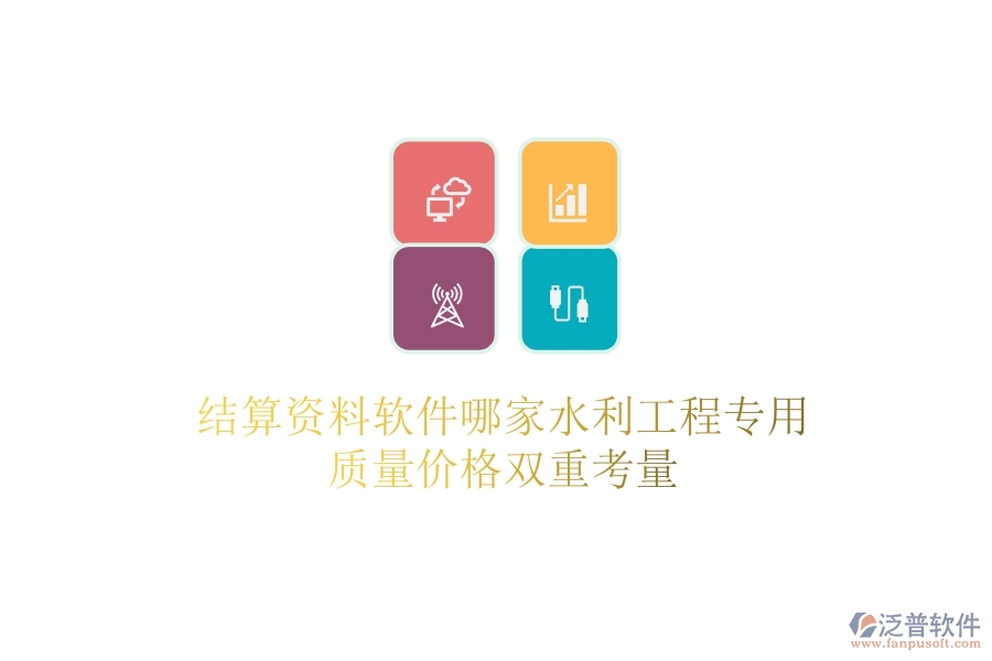 結(jié)算資料軟件哪家水利工程專(zhuān)用？質(zhì)量?jī)r(jià)格雙重考量