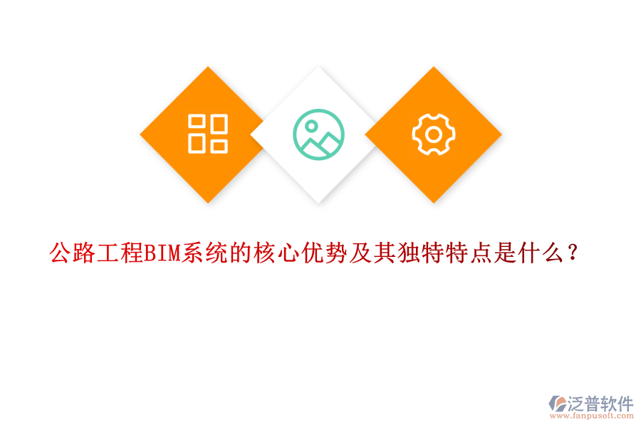 公路工程BIM系統(tǒng)的核心優(yōu)勢及其獨特特點是什么？