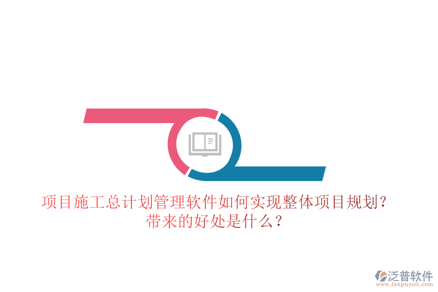 項(xiàng)目施工總計(jì)劃管理軟件如何實(shí)現(xiàn)整體項(xiàng)目規(guī)劃？帶來的好處是什么？