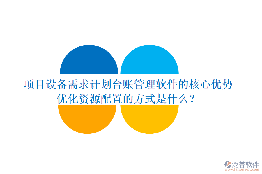 項(xiàng)目設(shè)備需求計(jì)劃臺(tái)賬管理軟件的核心優(yōu)勢(shì)及其優(yōu)化資源配置的方式是什么？