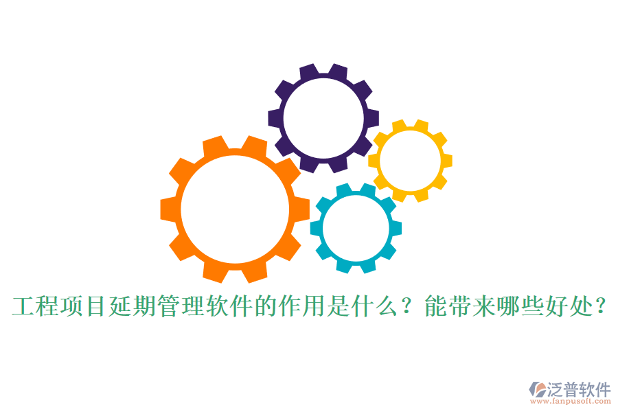 工程項目延期管理軟件的作用是什么？能帶來哪些好處？