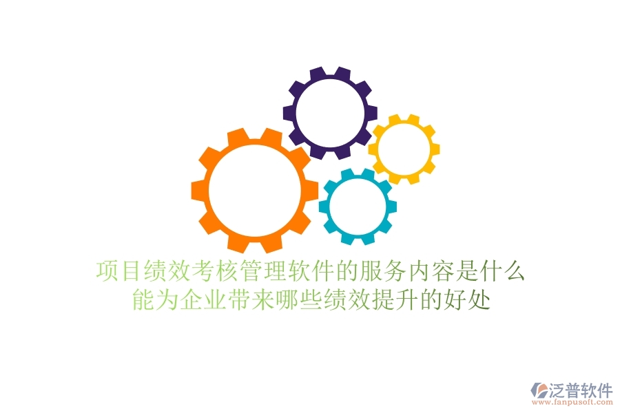 項(xiàng)目績(jī)效考核管理軟件的服務(wù)內(nèi)容是什么？能為企業(yè)帶來哪些績(jī)效提升的好處？