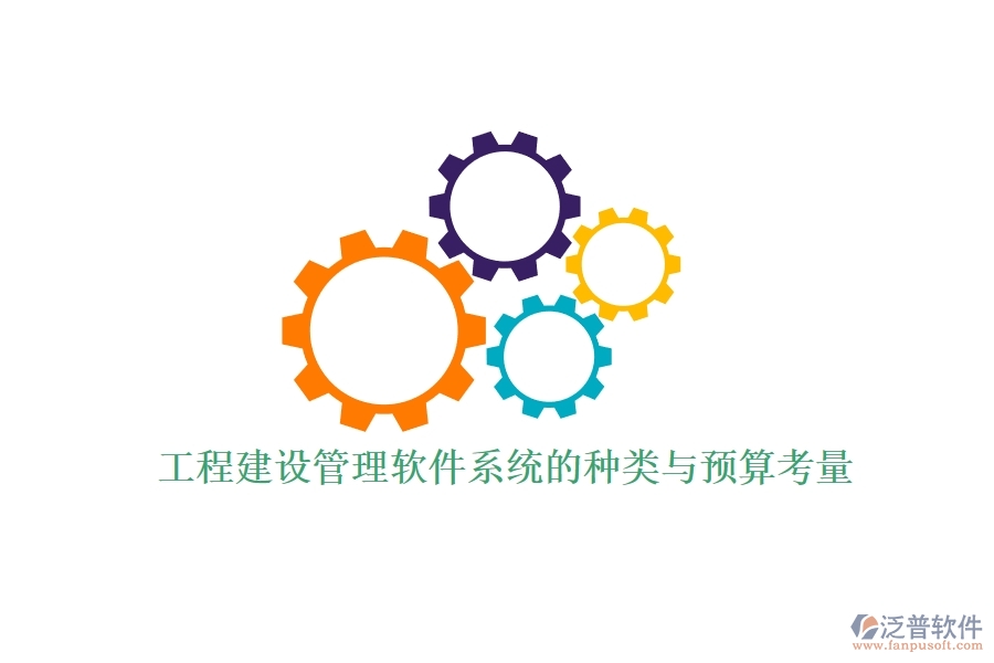 工程建設(shè)管理軟件系統(tǒng)的種類(lèi)與預(yù)算考量？