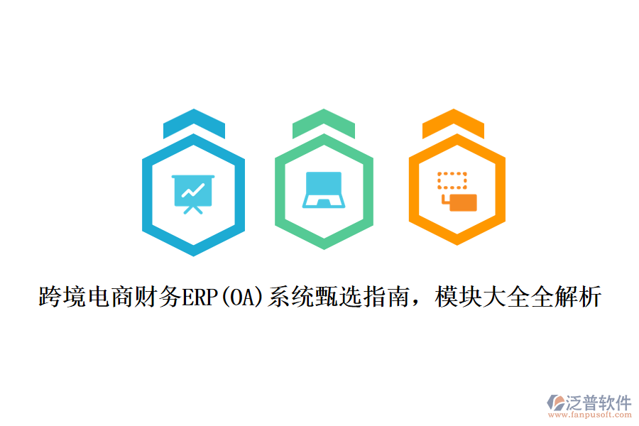 跨境電商財(cái)務(wù)ERP(OA)系統(tǒng)甄選指南，模塊大全全解析