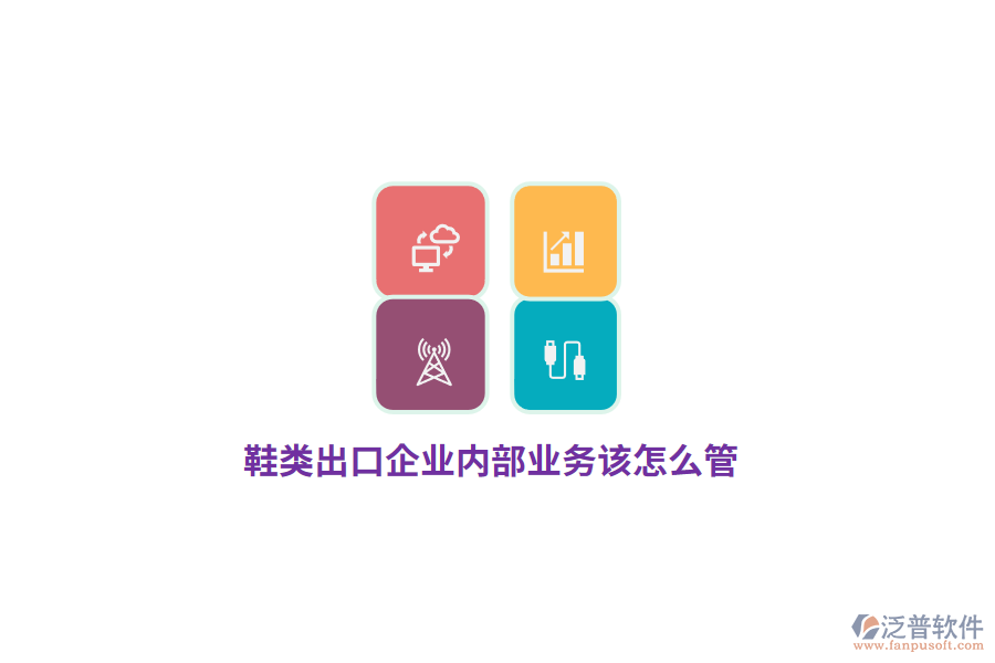 鞋類出口企業(yè)內(nèi)部業(yè)務(wù)該怎么管？