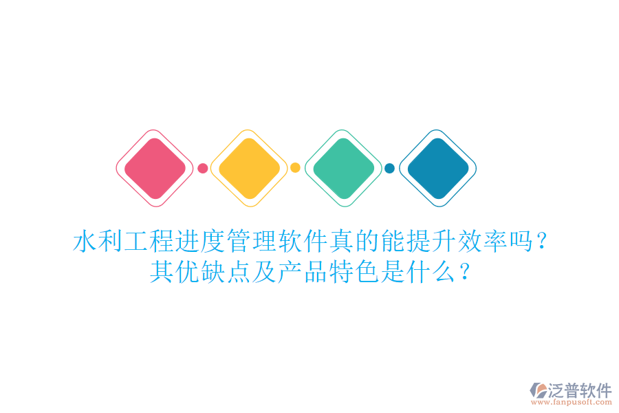 水利工程進(jìn)度管理軟件真的能提升效率嗎？其優(yōu)缺點(diǎn)及產(chǎn)品特色是什么？