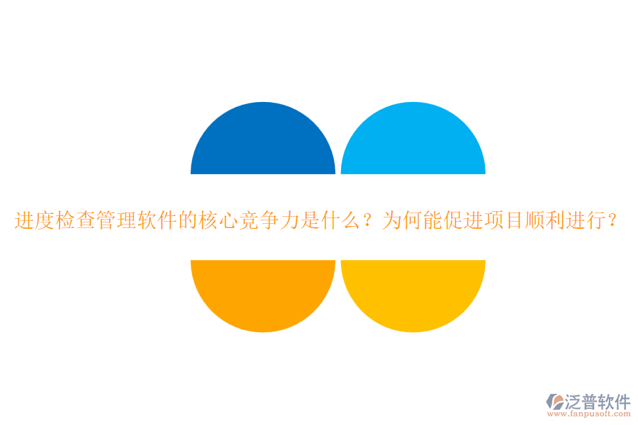 進(jìn)度檢查管理軟件的核心競(jìng)爭(zhēng)力是什么？為何能促進(jìn)項(xiàng)目順利進(jìn)行？