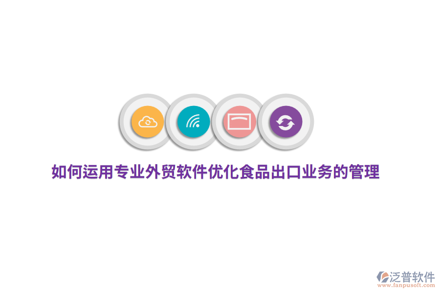如何運(yùn)用專業(yè)外貿(mào)軟件優(yōu)化食品出口業(yè)務(wù)的管理？
