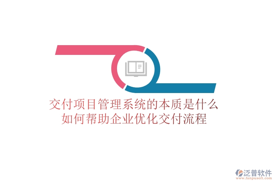 交付項目管理系統(tǒng)的本質是什么？如何幫助企業(yè)優(yōu)化交付流程？