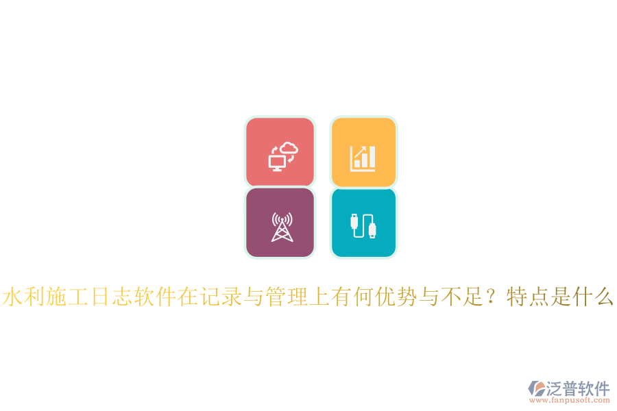 水利施工日志軟件在記錄與管理上有何優(yōu)勢與不足？特點是什么？