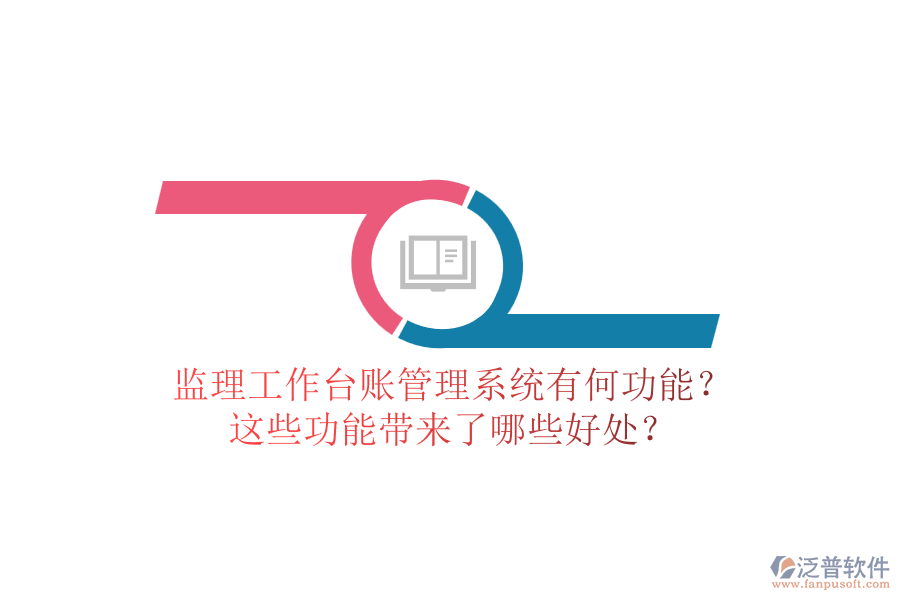 監(jiān)理工作臺賬管理系統(tǒng)有何功能？這些功能帶來了哪些好處？