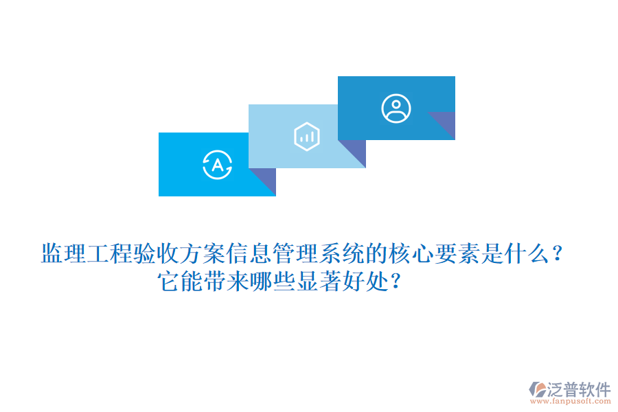 監(jiān)理工程驗收方案信息管理系統(tǒng)的核心要素是什么？它能帶來哪些顯著好處？