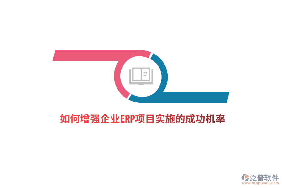 如何增強(qiáng)企業(yè)ERP項(xiàng)目實(shí)施的成功機(jī)率？