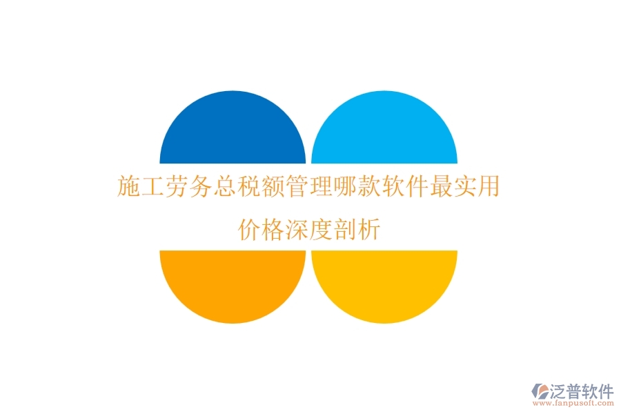 施工勞務(wù)總稅額管理，哪款軟件最實(shí)用？價(jià)格深度剖析