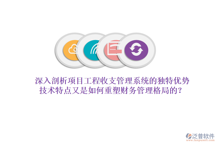 深入剖析項目工程收支管理系統(tǒng)的獨特優(yōu)勢，技術(shù)特點又是如何重塑財務(wù)管理格局的？