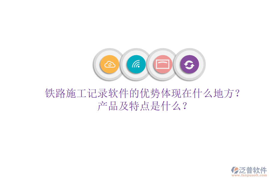 鐵路施工記錄軟件的優(yōu)勢(shì)體現(xiàn)在什么地方？產(chǎn)品及特點(diǎn)是什么？
