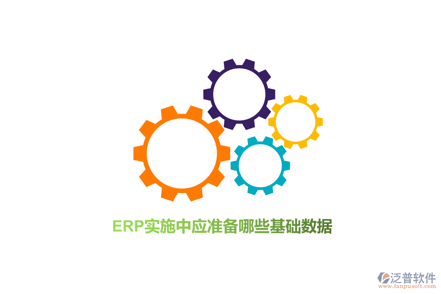 ERP實(shí)施中應(yīng)準(zhǔn)備哪些基礎(chǔ)數(shù)據(jù)？