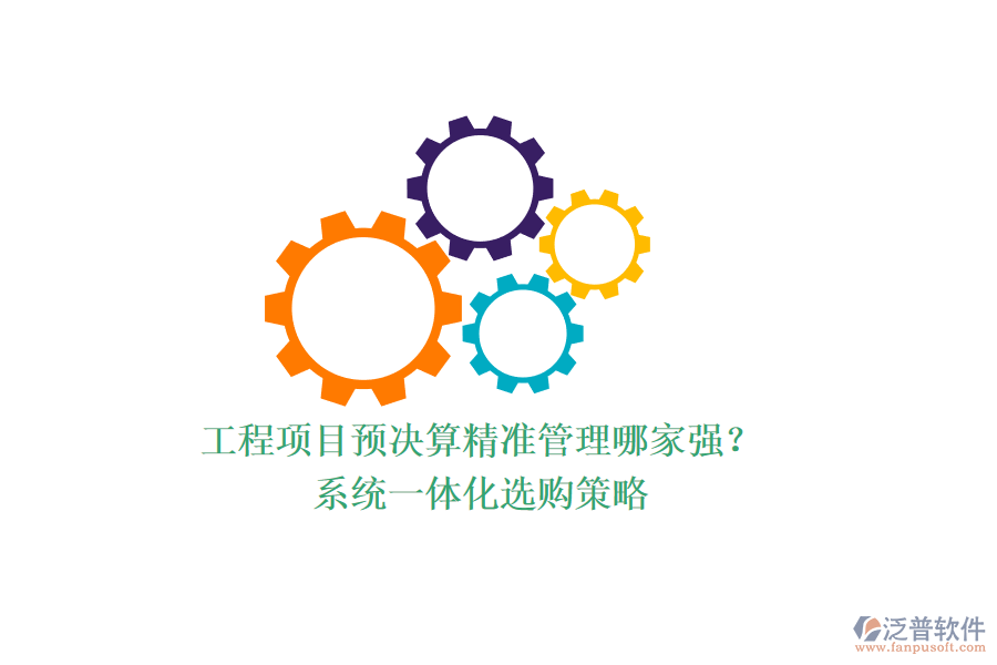 工程項目預(yù)決算精準(zhǔn)管理哪家強(qiáng)？系統(tǒng)一體化選購策略