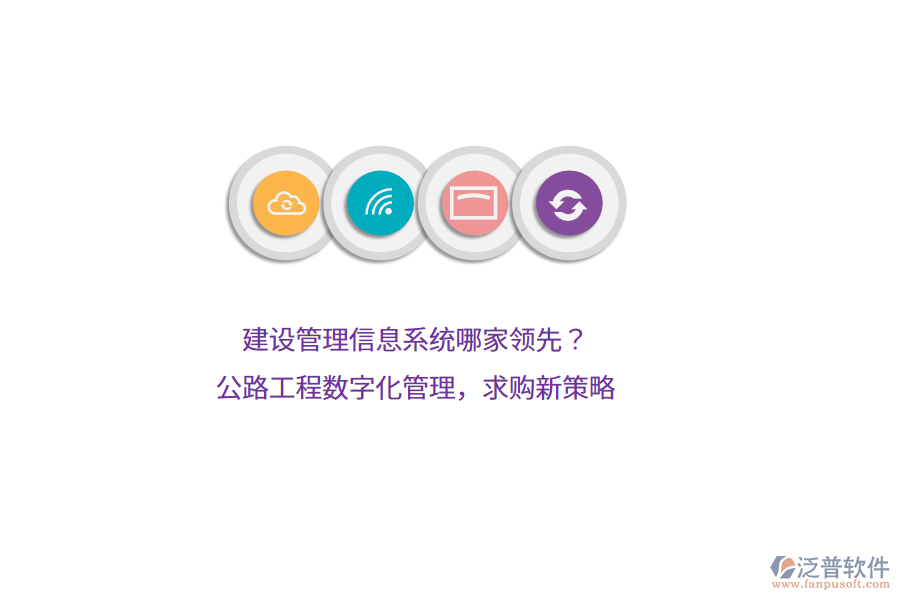 建設管理信息系統(tǒng)哪家領先？公路工程數(shù)字化管理，求購新策略