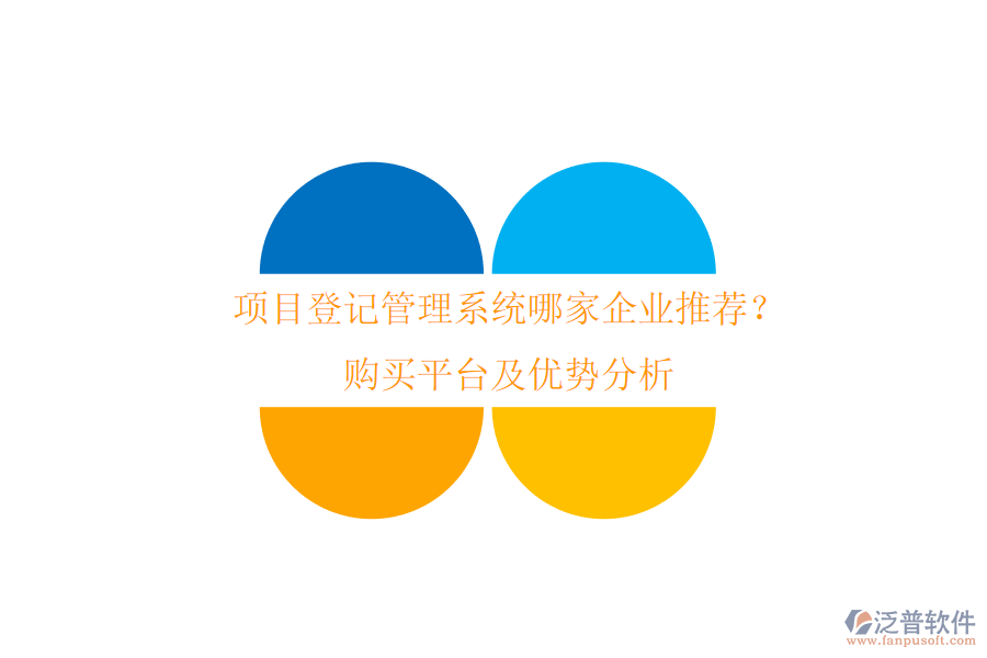 項(xiàng)目登記管理系統(tǒng)哪家企業(yè)推薦？購(gòu)買平臺(tái)及優(yōu)勢(shì)分析