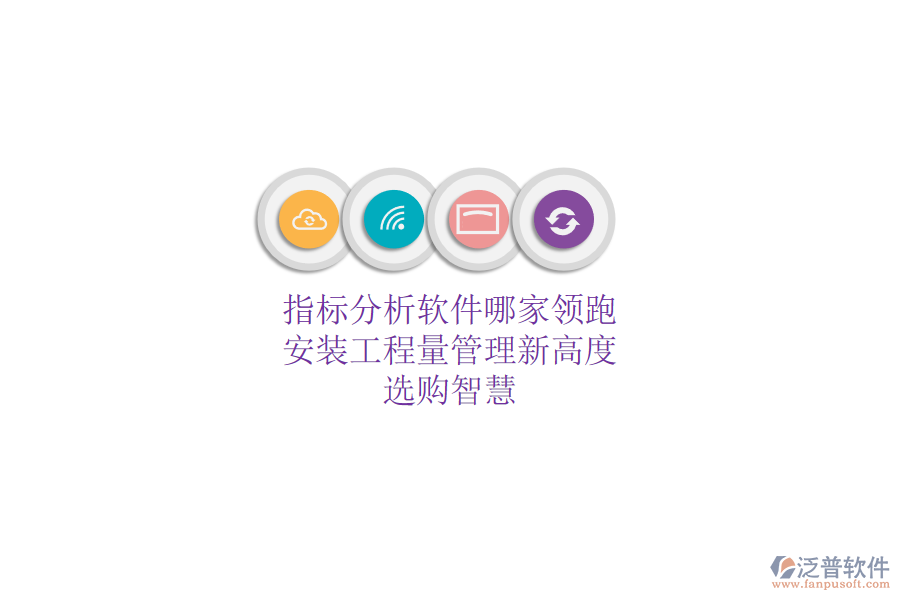 指標(biāo)分析軟件哪家領(lǐng)跑？安裝工程量管理新高度，選購(gòu)智慧