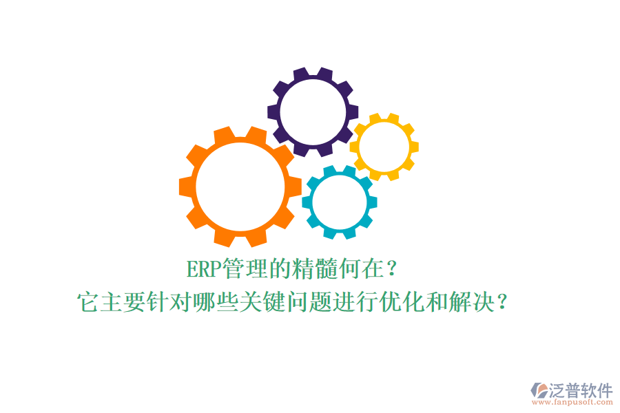 ERP管理的精髓何在？它主要針對哪些關(guān)鍵問題進行優(yōu)化和解決？